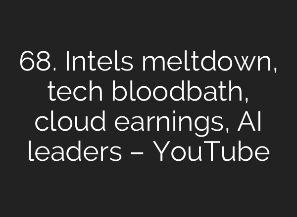 68. Intels meltdown, tech bloodbath, cloud earnings, <b>AI</b> leaders – YouTube