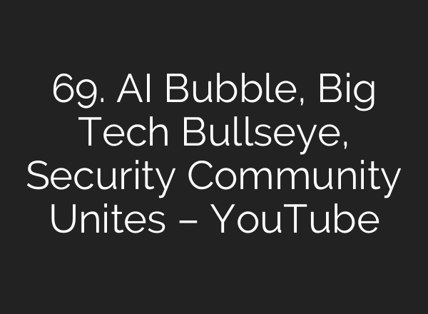 69. <b>AI</b> Bubble, Big Tech Bullseye, Security Community Unites – YouTube