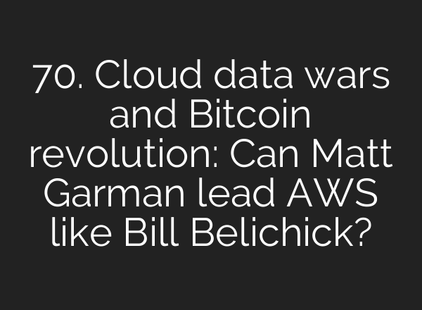 70. Cloud data wars and Bitcoin revolution: Can Matt Garman lead AWS like Bill Belichick?
