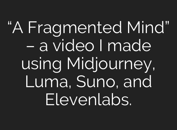 “A Fragmented Mind” – a video I made using Midjourney, Luma, Suno, and Elevenlabs.