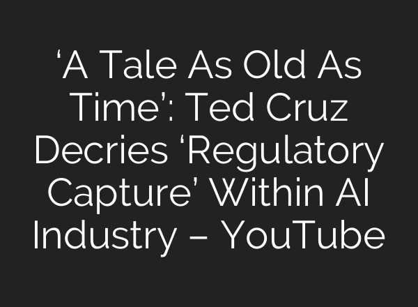 ‘A Tale As Old As Time’: Ted Cruz Decries ‘Regulatory Capture’ Within <b>AI</b> Industry – YouTube