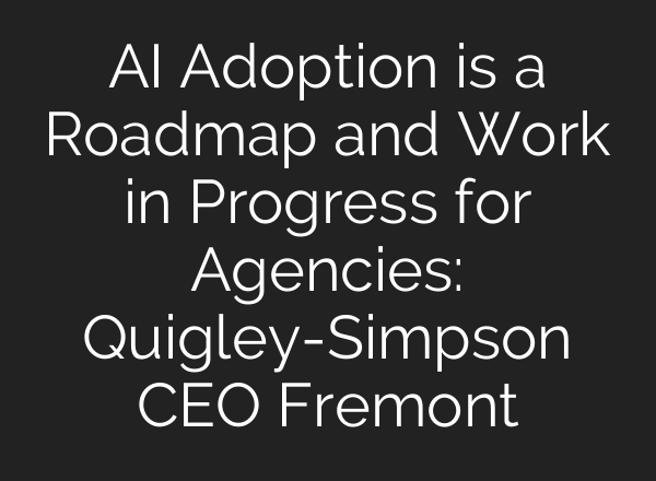<b>AI</b> Adoption is a Roadmap and Work in Progress for Agencies: Quigley-Simpson CEO Fremont