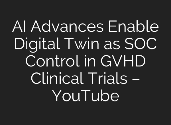 <b>AI</b> Advances Enable Digital Twin as SOC Control in GVHD Clinical Trials – YouTube
