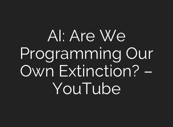 <b>AI</b>: Are We Programming Our Own Extinction? – YouTube