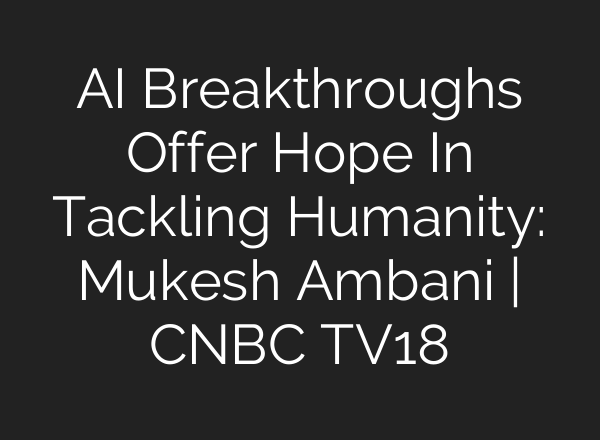 <b>AI</b> Breakthroughs Offer Hope In Tackling Humanity: Mukesh Ambani | CNBC TV18