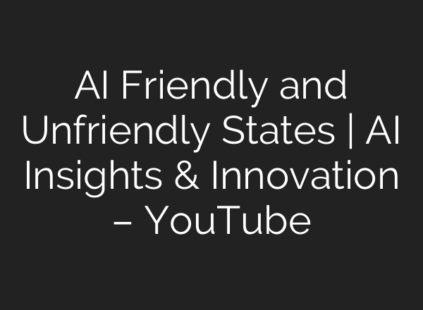<b>AI</b> Friendly and Unfriendly States | <b>AI</b> Insights & Innovation – YouTube