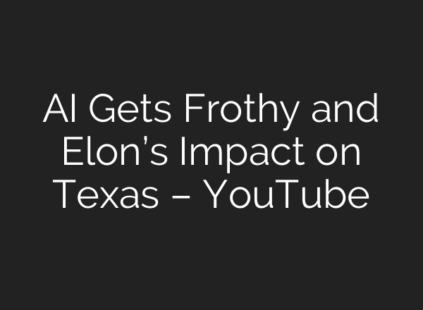 <b>AI</b> Gets Frothy and Elon’s Impact on Texas – YouTube