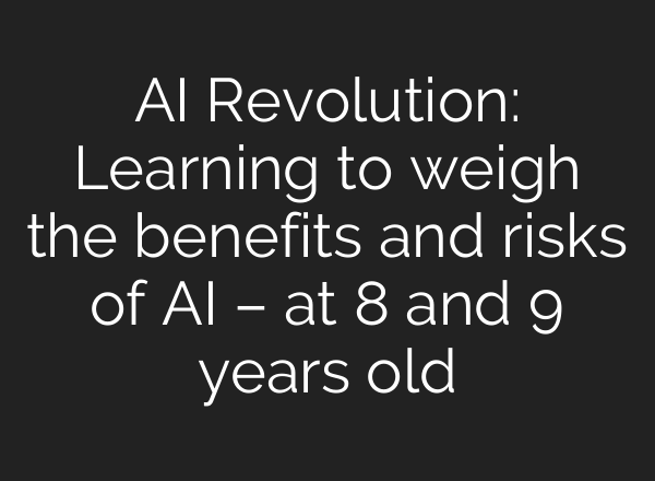 <b>AI</b> Revolution: Learning to weigh the benefits and risks of <b>AI</b> – at 8 and 9 years old