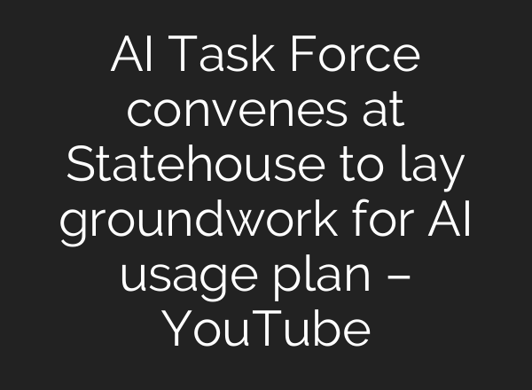 <b>AI</b> Task Force convenes at Statehouse to lay groundwork for <b>AI</b> usage plan – YouTube