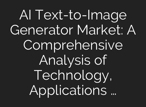 AI Text-to-Image Generator Market: A Comprehensive Analysis of Technology, Applications …