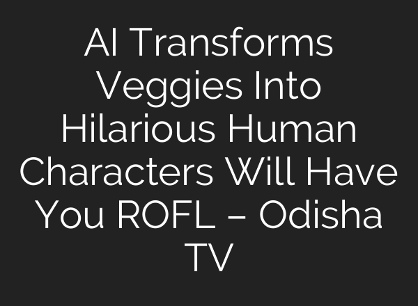 AI Transforms Veggies Into Hilarious Human Characters Will Have You ROFL – Odisha TV