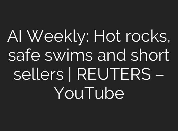 <b>AI</b> Weekly: Hot rocks, safe swims and short sellers | REUTERS – YouTube