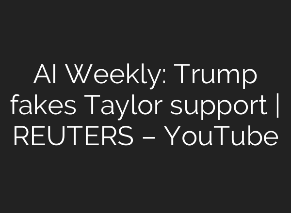 <b>AI</b> Weekly: Trump fakes Taylor support | REUTERS – YouTube