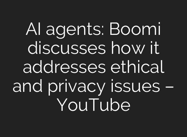 <b>AI</b> agents: Boomi discusses how it addresses ethical and privacy issues – YouTube