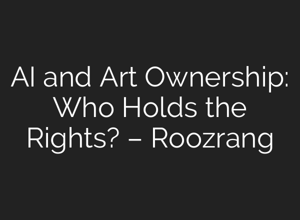 AI and Art Ownership: Who Holds the Rights? – Roozrang