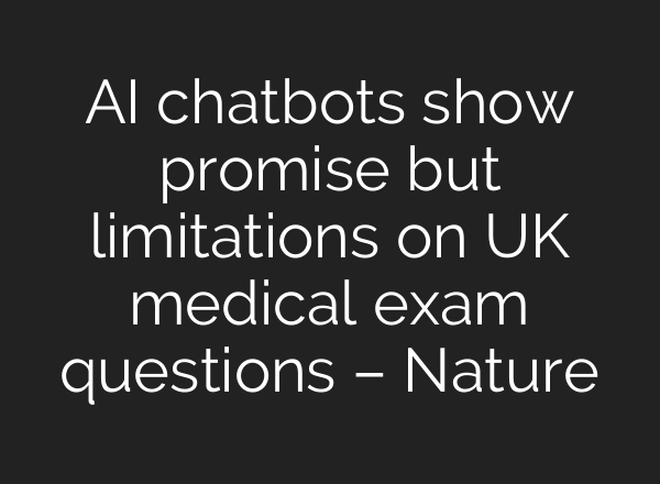 AI chatbots show promise but limitations on UK medical exam questions – Nature