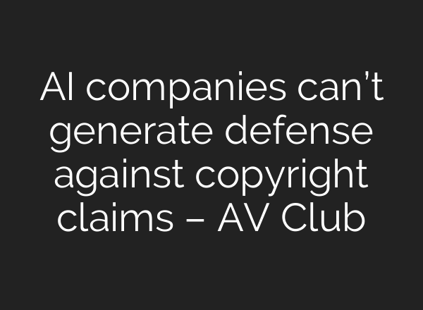 AI companies can’t generate defense against copyright claims – AV Club