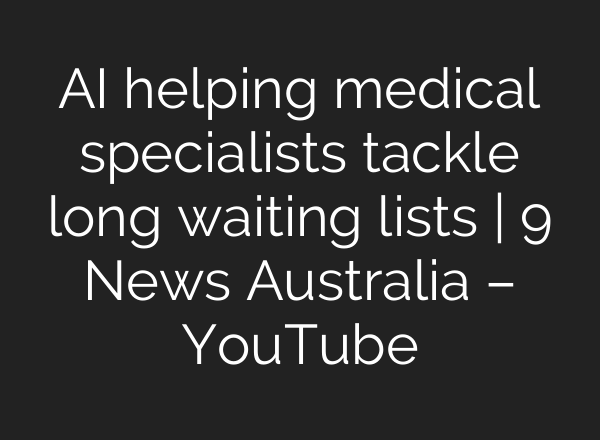 <b>AI</b> helping medical specialists tackle long waiting lists | 9 News Australia – YouTube