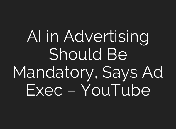 <b>AI</b> in Advertising Should Be Mandatory, Says Ad Exec – YouTube