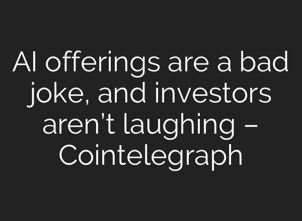 AI offerings are a bad joke, and investors aren’t laughing – Cointelegraph