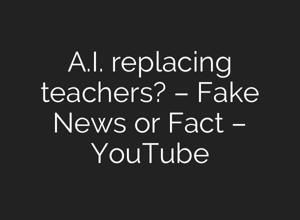 <b>A.I.</b> replacing teachers? – Fake News or Fact – YouTube