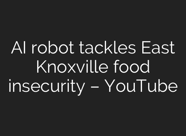 <b>AI</b> robot tackles East Knoxville food insecurity – YouTube