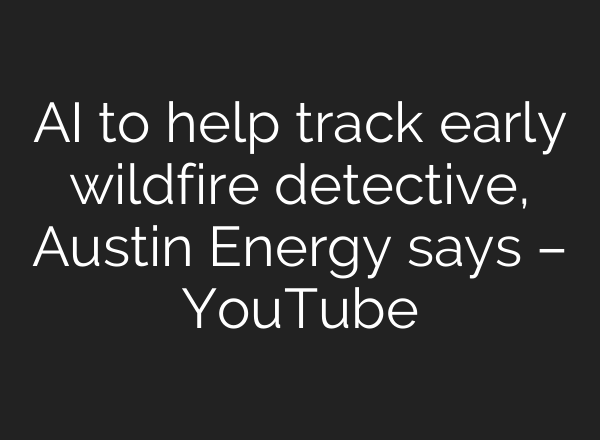 <b>AI</b> to help track early wildfire detective, Austin Energy says – YouTube