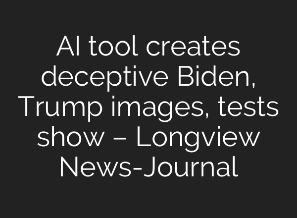 AI tool creates deceptive Biden, Trump images, tests show – Longview News-Journal
