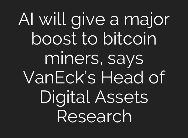 <b>AI</b> will give a major boost to bitcoin miners, says VanEck’s Head of Digital Assets Research