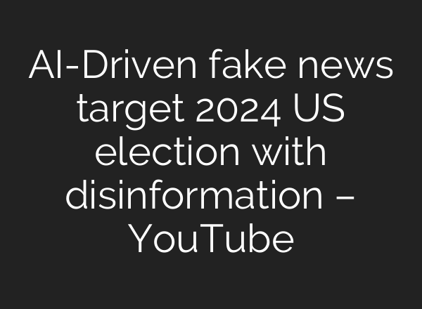 <b>AI</b>-Driven fake news target 2024 US election with disinformation – YouTube