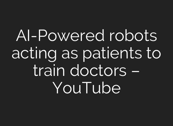 <b>AI</b>-Powered robots acting as patients to train doctors – YouTube