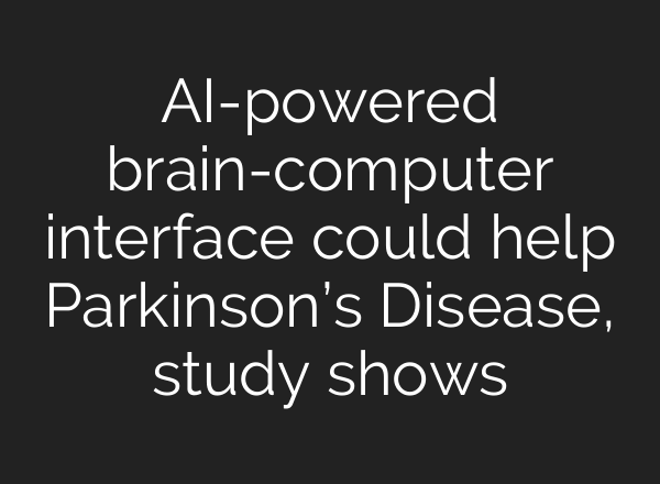 <b>AI</b>-powered brain-computer interface could help Parkinson’s Disease, study shows