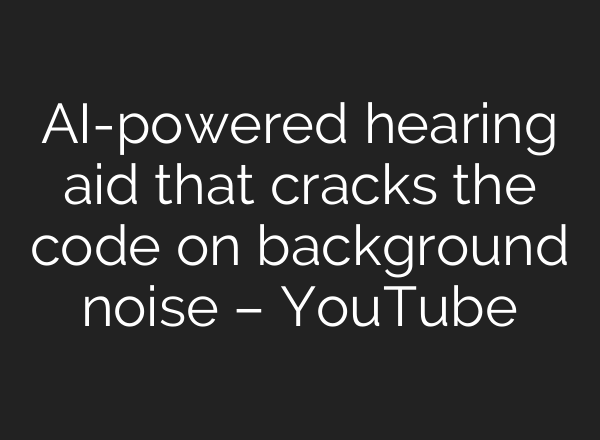 <b>AI</b>-powered hearing aid that cracks the code on background noise – YouTube