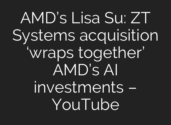 AMD’s Lisa Su: ZT Systems acquisition ‘wraps together’ AMD’s <b>AI</b> investments – YouTube