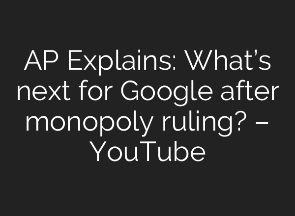 AP Explains: What’s next for Google after monopoly ruling? – YouTube