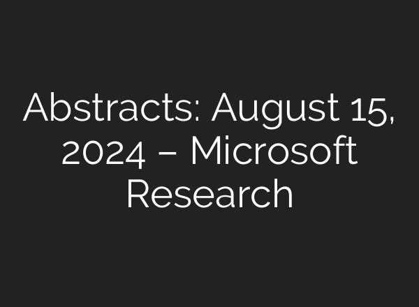 Abstracts: August 15, 2024 – Microsoft Research