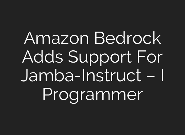 Amazon Bedrock Adds Support For Jamba-Instruct – I Programmer