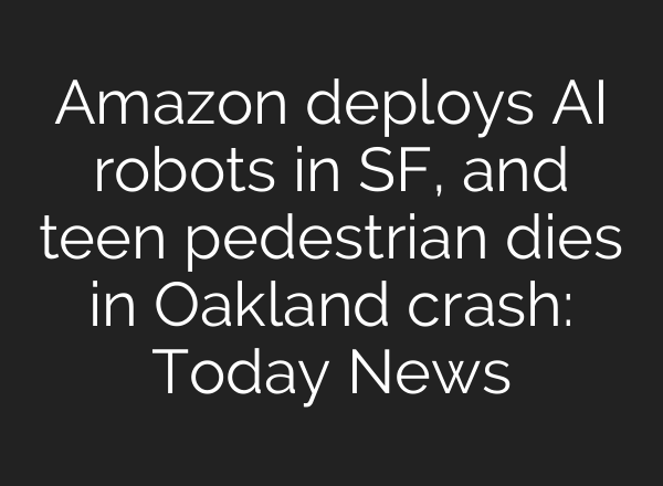 Amazon deploys <b>AI</b> robots in SF, and teen pedestrian dies in Oakland crash: Today News