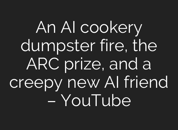 An <b>AI</b> cookery dumpster fire, the ARC prize, and a creepy new <b>AI</b> friend – YouTube