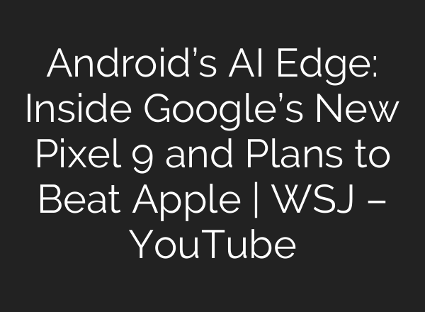Android’s <b>AI</b> Edge: Inside Google’s New Pixel 9 and Plans to Beat Apple | WSJ – YouTube