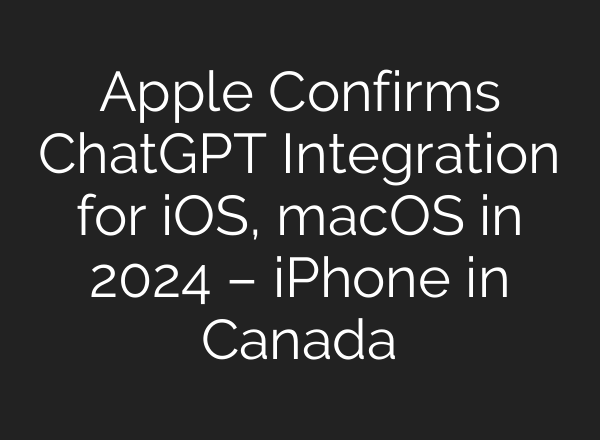 Apple Confirms <b>ChatGPT</b> Integration for iOS, macOS in 2024 – iPhone in Canada