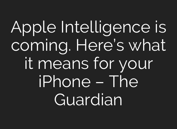 Apple Intelligence is coming. Here’s what it means for your iPhone – The Guardian