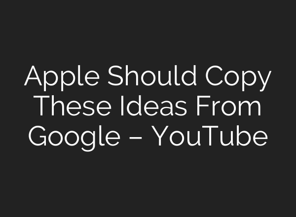 Apple Should Copy These Ideas From Google – YouTube