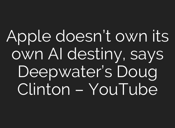 Apple doesn’t own its own <b>AI</b> destiny, says Deepwater’s Doug Clinton – YouTube