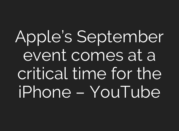 Apple’s September event comes at a critical time for the iPhone – YouTube