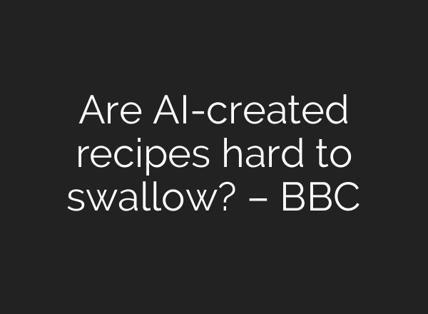 Are AI-created recipes hard to swallow? – BBC