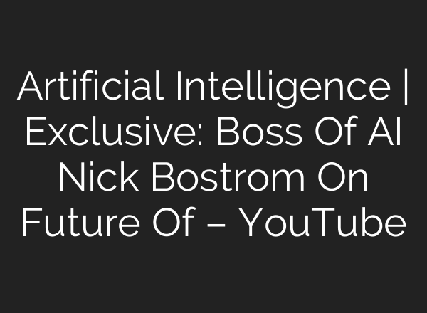 Artificial Intelligence | Exclusive: Boss Of <b>AI</b> Nick Bostrom On Future Of – YouTube