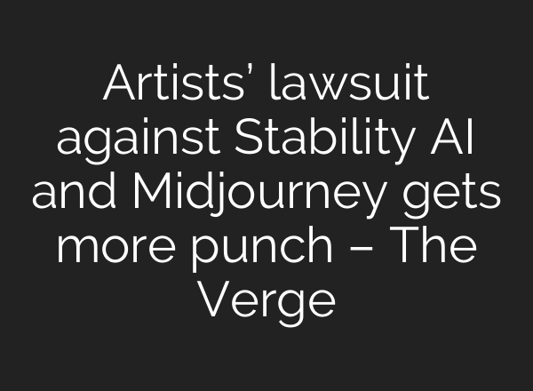 Artists’ lawsuit against Stability AI and Midjourney gets more punch – The Verge