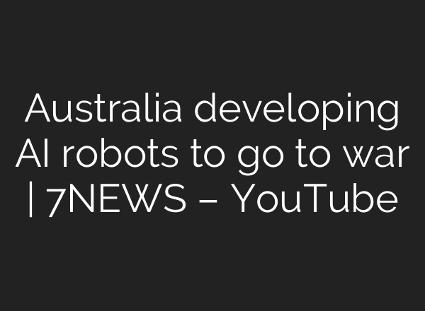 Australia developing <b>AI</b> robots to go to war | 7NEWS – YouTube