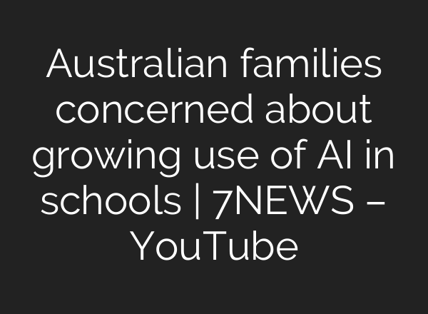 Australian families concerned about growing use of <b>AI</b> in schools | 7NEWS – YouTube